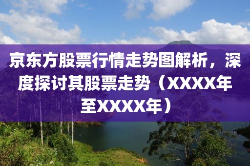京东方股票行情走势图解析，深度探讨其股票走势（XXXX年至XXXX年）