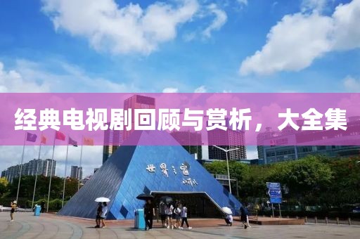 经典电视剧回顾与赏析，大全集