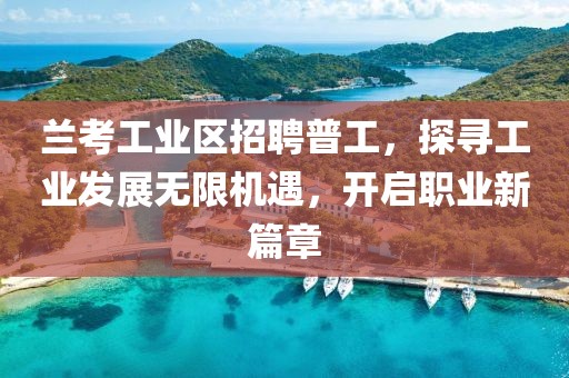 兰考工业区招聘普工，探寻工业发展无限机遇，开启职业新篇章