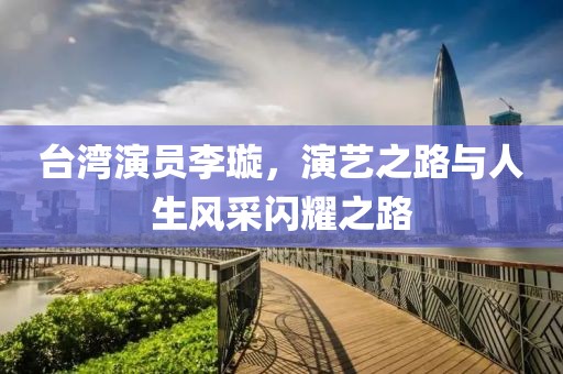 台湾演员李璇，演艺之路与人生风采闪耀之路