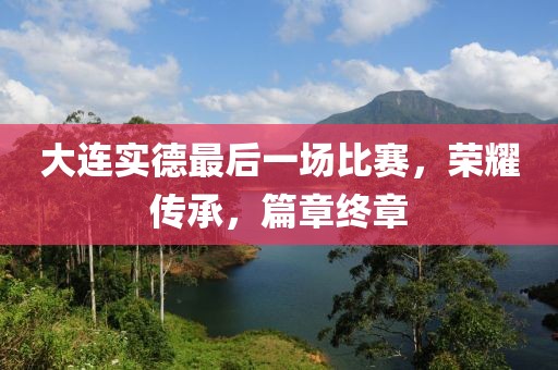大连实德最后一场比赛，荣耀传承，篇章终章
