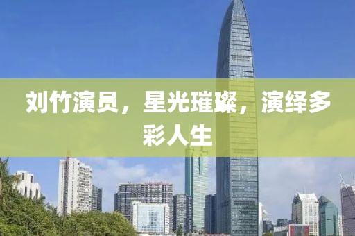 刘竹演员，星光璀璨，演绎多彩人生