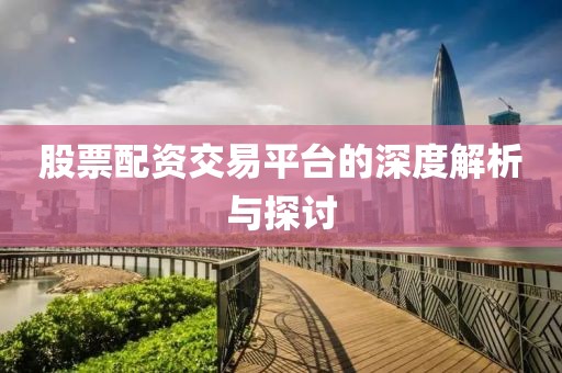 股票配资交易平台的深度解析与探讨
