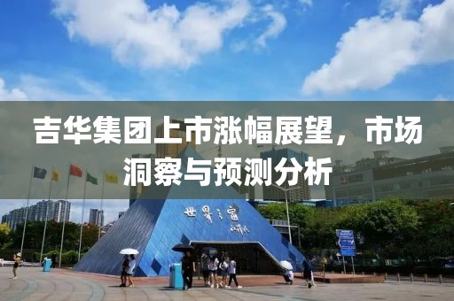 吉华集团上市涨幅展望，市场洞察与预测分析