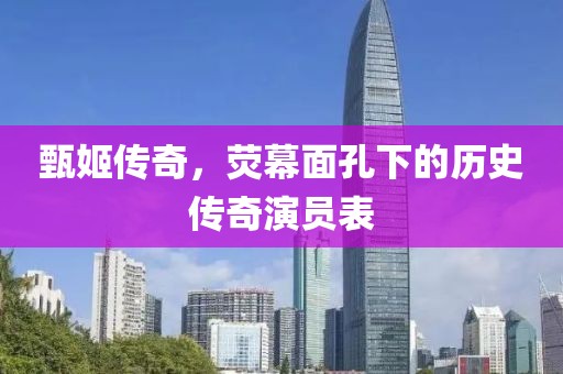 甄姬传奇，荧幕面孔下的历史传奇演员表