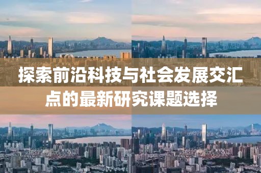 探索前沿科技与社会发展交汇点的最新研究课题选择
