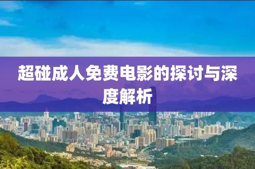 超碰成人免费电影的探讨与深度解析