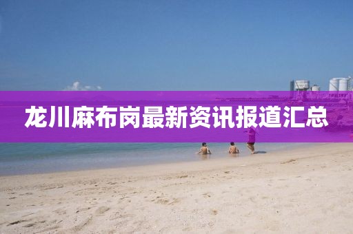 龙川麻布岗最新资讯报道汇总