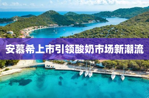 安慕希上市引领酸奶市场新潮流
