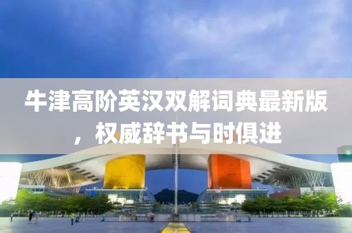 牛津高阶英汉双解词典最新版，权威辞书与时俱进