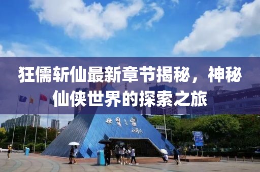 狂儒斩仙最新章节揭秘，神秘仙侠世界的探索之旅