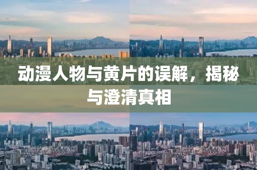 动漫人物与黄片的误解，揭秘与澄清真相