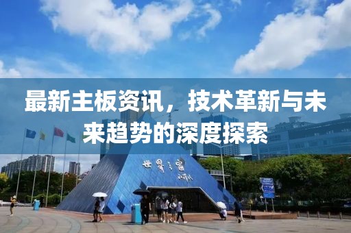 最新主板资讯，技术革新与未来趋势的深度探索