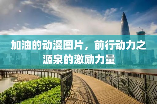 加油的动漫图片，前行动力之源泉的激励力量