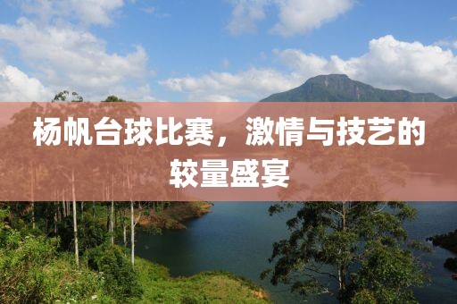 杨帆台球比赛，激情与技艺的较量盛宴