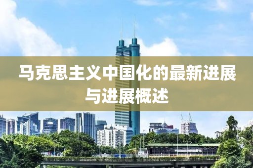 马克思主义中国化的最新进展与进展概述