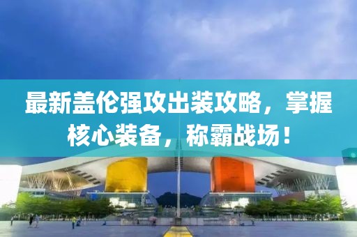 最新盖伦强攻出装攻略，掌握核心装备，称霸战场！