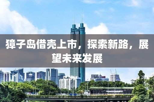 獐子岛借壳上市，探索新路，展望未来发展