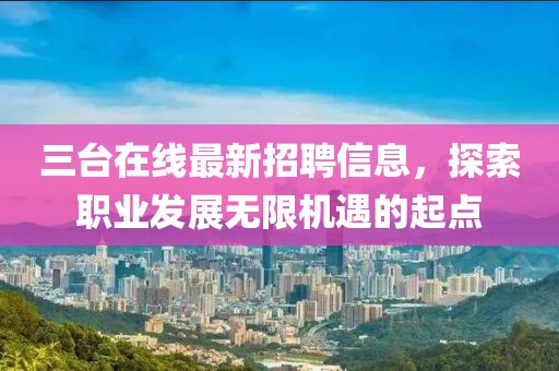 三台在线最新招聘信息，探索职业发展无限机遇的起点