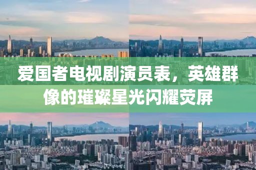 爱国者电视剧演员表，英雄群像的璀璨星光闪耀荧屏