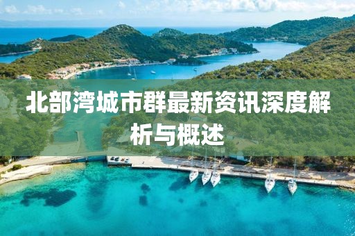 北部湾城市群最新资讯深度解析与概述