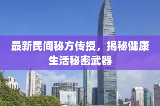 最新民间秘方传授，揭秘健康生活秘密武器