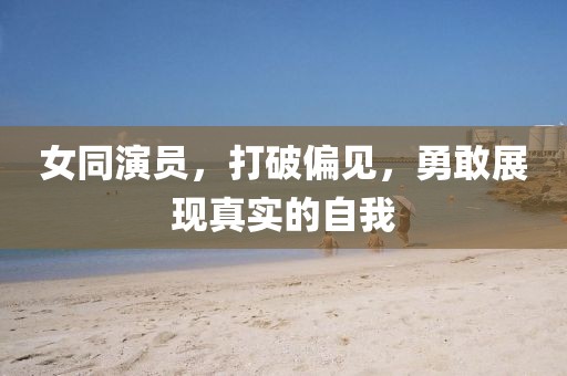 女同演员，打破偏见，勇敢展现真实的自我