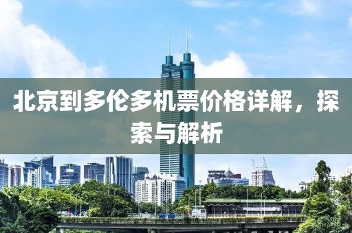 北京到多伦多机票价格详解，探索与解析