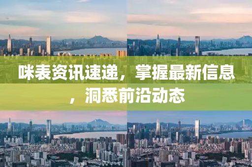 咪表资讯速递，掌握最新信息，洞悉前沿动态