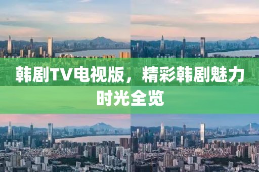 韩剧TV电视版，精彩韩剧魅力时光全览