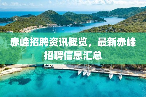 赤峰招聘资讯概览，最新赤峰招聘信息汇总