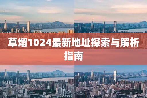 草熘1024最新地址探索与解析指南