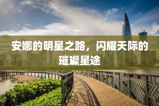 安娜的明星之路，闪耀天际的璀璨星途