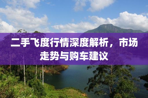 二手飞度行情深度解析，市场走势与购车建议