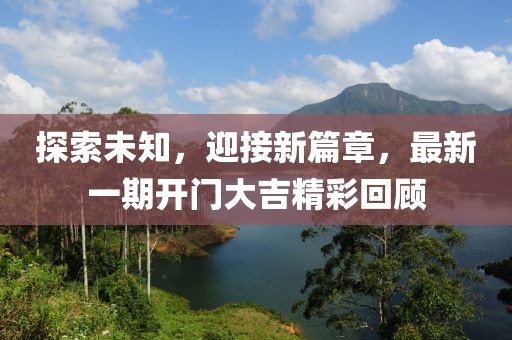 探索未知，迎接新篇章，最新一期开门大吉精彩回顾