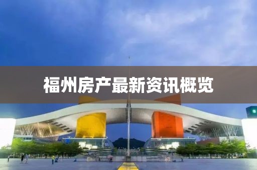 福州房产最新资讯概览