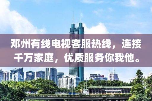 邓州有线电视客服热线，连接千万家庭，优质服务你我他。