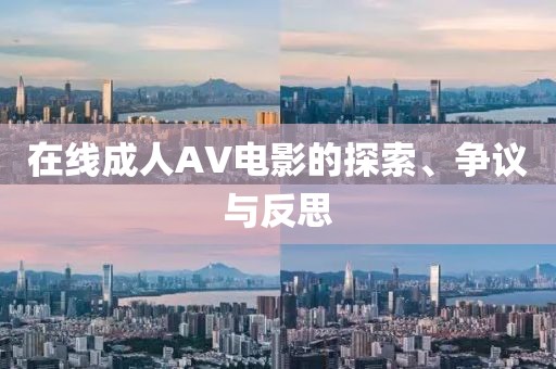 在线成人AV电影的探索、争议与反思