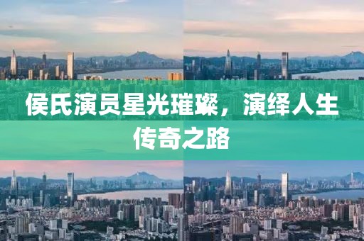侯氏演员星光璀璨，演绎人生传奇之路