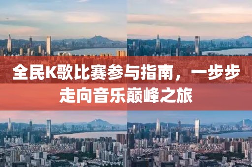 全民K歌比赛参与指南，一步步走向音乐巅峰之旅