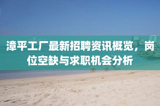 漳平工厂最新招聘资讯概览，岗位空缺与求职机会分析