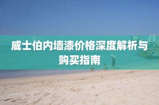 威士伯内墙漆价格深度解析与购买指南