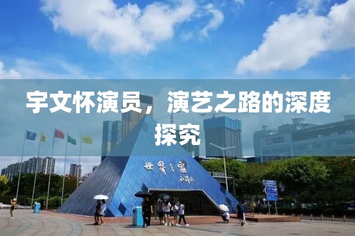 宇文怀演员，演艺之路的深度探究