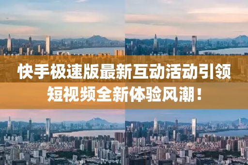 快手极速版最新互动活动引领短视频全新体验风潮！
