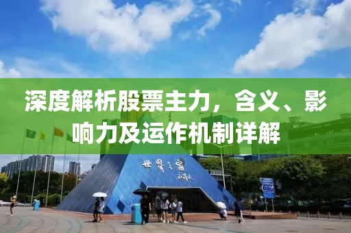深度解析股票主力，含义、影响力及运作机制详解