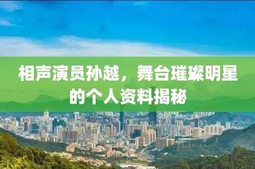 相声演员孙越，舞台璀璨明星的个人资料揭秘