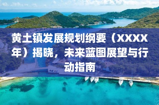 黄土镇发展规划纲要（XXXX年）揭晓，未来蓝图展望与行动指南