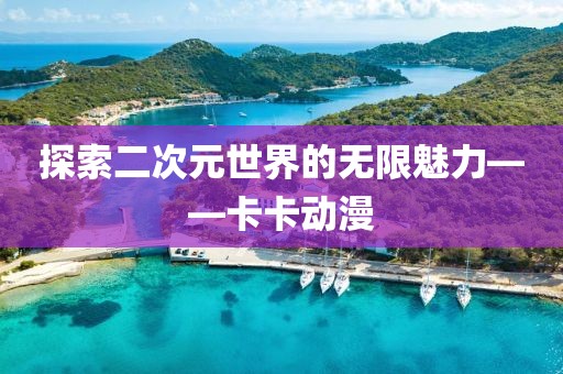 探索二次元世界的无限魅力——卡卡动漫