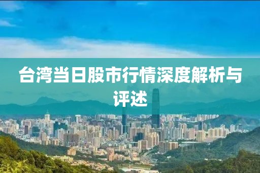 台湾当日股市行情深度解析与评述