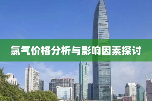 氯气价格分析与影响因素探讨